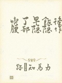 吃了早饭后左上腹部隐隐作痛