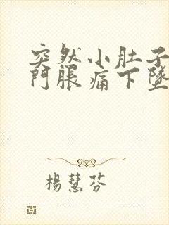 突然小肚子和肛门胀痛下坠不敢动怎么办