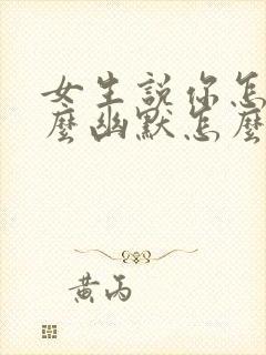 女生说你怎么这么幽默怎么回复