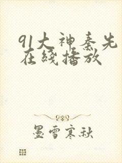 91大神秦先生在线播放