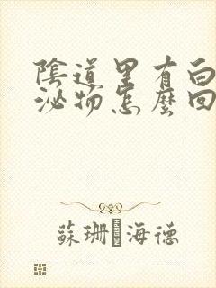 阴道里有白色分泌物怎么回事封面