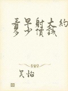 看早射大约要花多少价钱封面