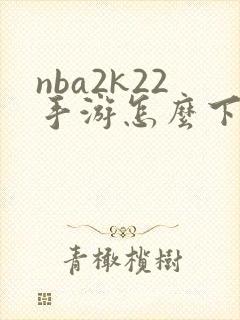 nba2k22手游怎么下载安卓