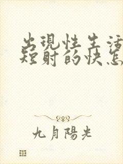 出现性生活时间短射的快怎么回事