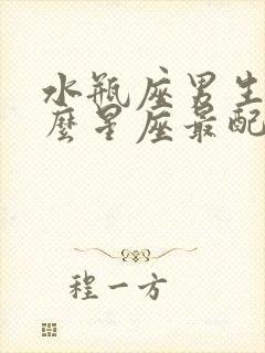 水瓶座男生和什么星座最配