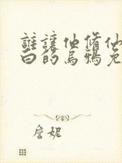 谁让他修仙的最白的乌鸦免费阅读原文