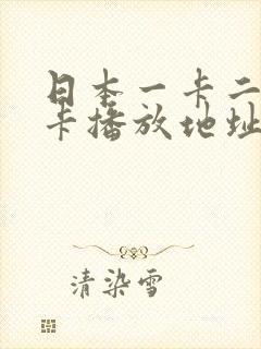 日本一卡二卡三卡播放地址