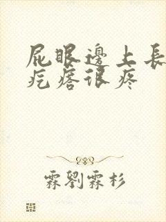 屁眼边上长个硬疙瘩很疼