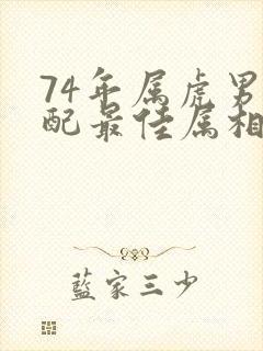 74年属虎男婚配最佳属相