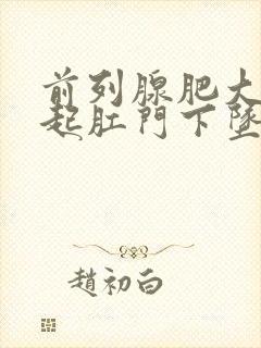 前列腺肥大会引起肛门下坠感吗