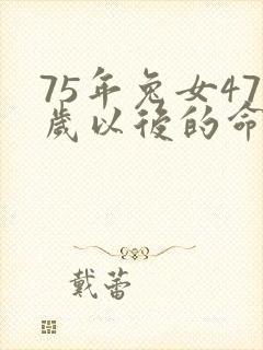 75年兔女47岁以后的命运如何