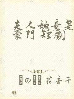 夫人她竟是顶级豪门 短剧