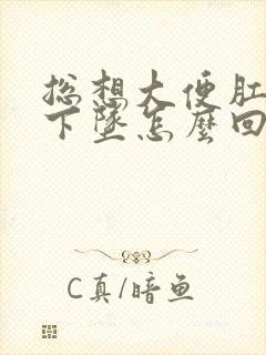 总想大便肛门往下坠怎么回事