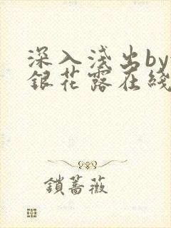 深入浅出by金银花露在线全文免费阅读笔趣阁