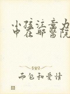 小孩注意力不集中在哪医院看好