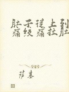 肚子从上到下阵痛绞痛拉肚子