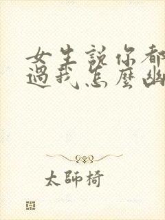 女生说你都没见过我怎么幽默回答