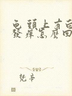 龟 头上有白皮发痒怎么回事