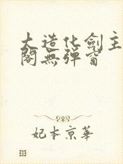 大造化剑主笔趣阁无弹窗