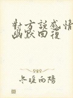 对方说感情淡了幽默回复