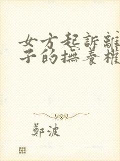 女方起诉离婚孩子的抚养权归谁