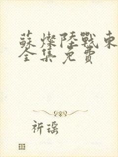 苏灿陆战东短剧全集免费