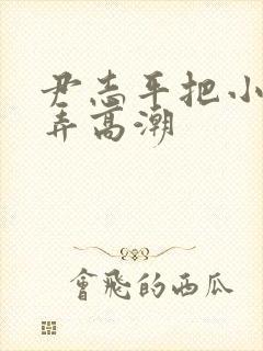 尹志平把小龙女弄高潮