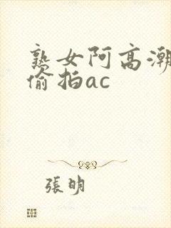 熟女阿高潮合集偷拍ac