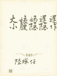 大姨妈迟迟不来小腹隐隐作痛怎么回事