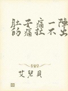 肚子痛一阵一阵的痛拉不出大便