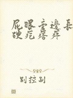 屁眼旁边长了个硬疙瘩疼