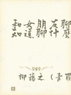 和女朋友聊天不知道聊什么话题封面