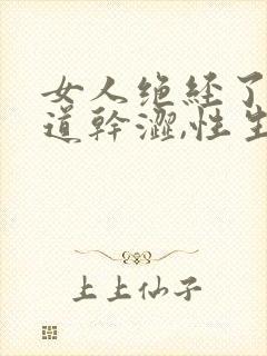 女人绝经了,阴道干涩,性生活干涩怎么办