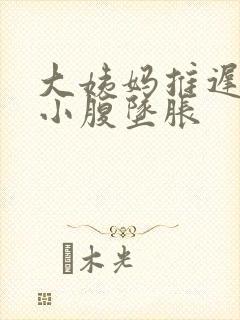 大姨妈推迟5天小腹坠胀