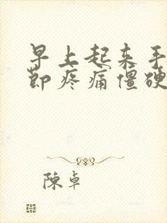 早上起来手指关节疼痛僵硬是怎么回事