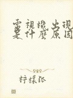 电视机出现雪花是什么原因封面