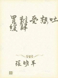 胃难受想吐怎么缓解