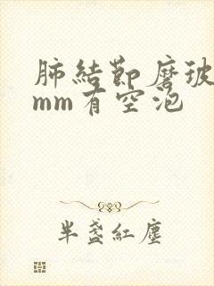 肺结节磨玻璃6mm有空泡