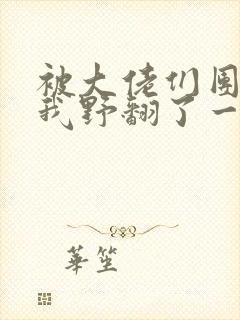 被大佬们团宠后我野翻了一口气看完