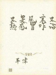 又是风寒又是风热感冒咋治疗啊?