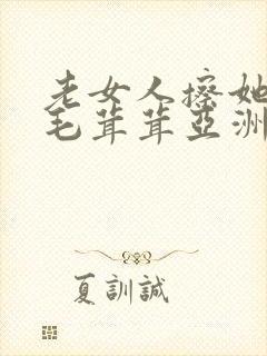 老女人擦她下面毛茸茸亚洲