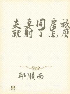 夫妻同房放进去就射了怎么回事