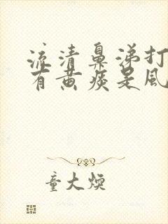 流清鼻涕打喷嚏有黄痰是风寒还是风热