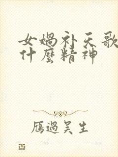 女娲补天歌颂了什么精神