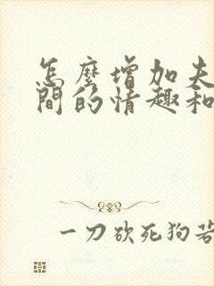 怎么增加夫妻之间的情趣和感情