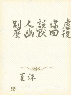 别人说你虚伪怎么幽默回复