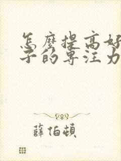 怎么提高好动孩子的专注力