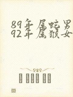 89年属蛇男与92年属猴女婚配