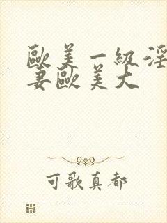 欧美一级淫片人妻欧美大