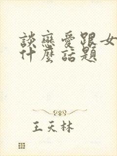 谈恋爱跟女生聊什么话题